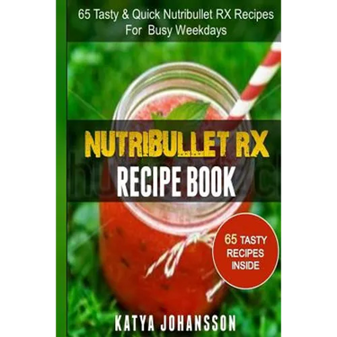 NutriBullet RX Recipe Book: 65 Tasty & Quick Nutribullet RX Recipes For Busy Weekdays