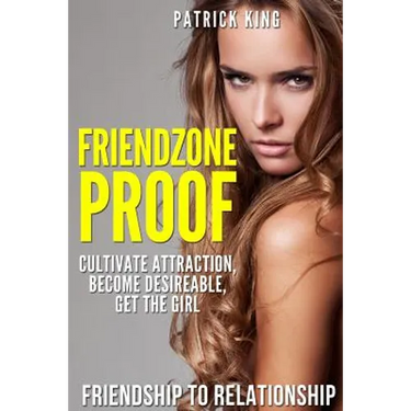 Friendzone Proof: Friendship to Relationship - Cultivate Attraction, Become Desi