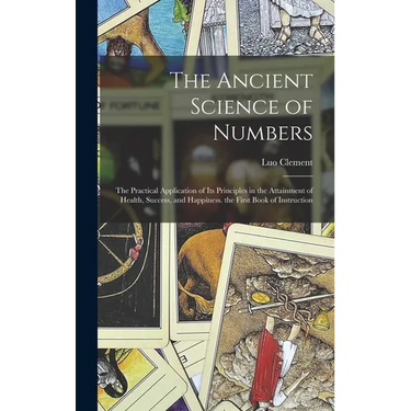 The Ancient Science of Numbers: The Practical Application of Its Principles in the Attainment of Health, Success, and Happiness. the First Book of Ins
