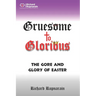 Gruesome to Glorious: The Gore and Glory of Easter