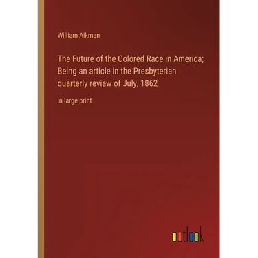 The Future of the Colored Race in America; Being an article in the Presbyterian quarterly review of July, 1862: in large print