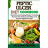 Peptic Ulcer Diet Cookbook: Meal Plans And Healing Recipes To Soothe Stomach Pain, Reduce Acid Reflux, And Promote Digestive Health