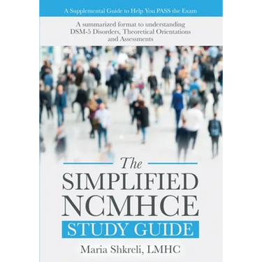 The Simplified NCMHCE Study Guide: A Summarized Format to Understanding DSM-5 Disorders, Theoretical Orientations and Assessments