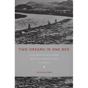 Two Dreams in One Bed: Empire, Social Life, and the Origins of the North Korean Revolution in Manchuria