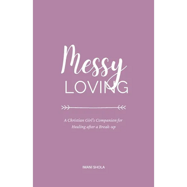 Messy Loving: A Christian Girl's Companion for Healing after a Break-up
