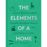 The Elements of a Home: Curious Histories Behind Everyday Household Objects, from Pillows to Forks (Home Design and Decorative Arts Book, History Buff