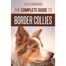 The Complete Guide to Border Collies: Training, teaching, feeding, raising, and loving your new Border Collie puppy