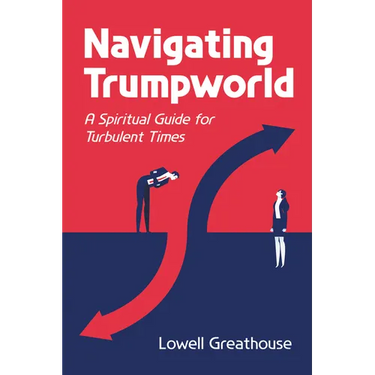 Navigating Trumpworld: A Spiritual Guide for Turbulent Times