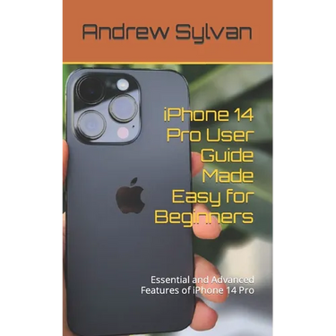 iPhone 14 Pro User Guide Made Easy for Beginners: Essential and Advanced Features of iPhone 14 Pro