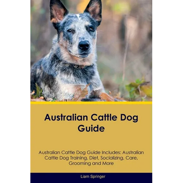 Australian Cattle Dog Guide Australian Cattle Dog Guide Includes: Australian Cattle Dog Training, Diet, Socializing, Care, Grooming, Breeding and More