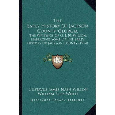 The Early History Of Jackson County, Georgia: The Writings Of G. J. N. Wilson, Embracing Some Of The Early History Of Jackson County (1914)