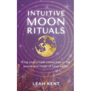 Intuitive Moon Rituals: Find your unique connection to the power and magic of lunar cycles