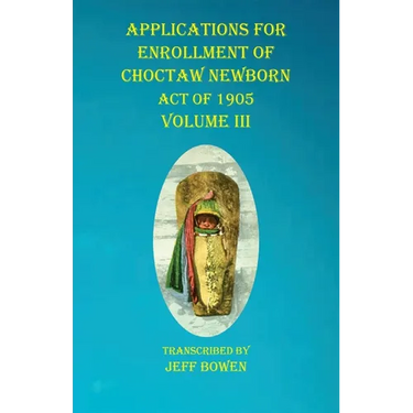 Applications For Enrollment of Choctaw Newborn Act of 1905 Volume III