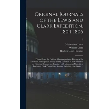 Original Journals of the Lewis and Clark Expedition, 1804-1806; Printed From the Original Manuscripts in the Library of the American Philosophical Soc