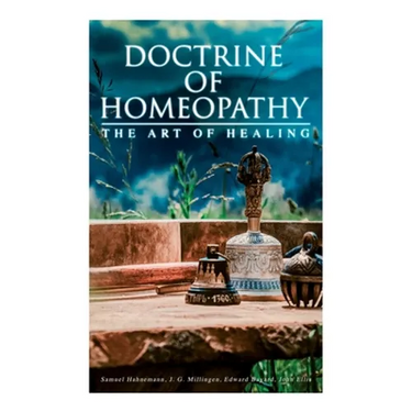 Doctrine of Homeopathy - The Art of Healing: Organon of Medicine, Of the Homoeopathic Doctrines, Homoeopathy as a Science...
