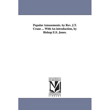 Popular Amusements. by Rev. J.T. Crane ... With An introduction, by Bishop E.S. Janes.