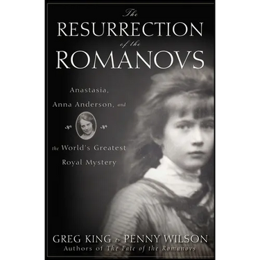 The Resurrection of the Romanovs: Anastasia, Anna Anderson, and the World's Greatest Royal Mystery