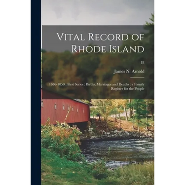 Vital Record of Rhode Island: 1636-1850: First Series: Births, Marriages and Deaths: a Family Register for the People; 18