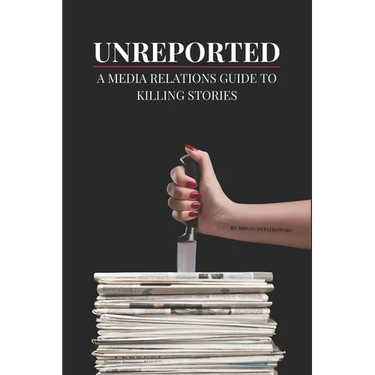 Unreported: A Media Relations Guide To Killing Stories