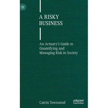 A Risky Business: An Actuary's Guide to Quantifying and Managing Risk in Society