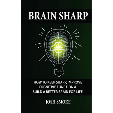 Brain Sharp: How To Keep Sharp, Improve Cognitive Function & Build A Better Brain For Life