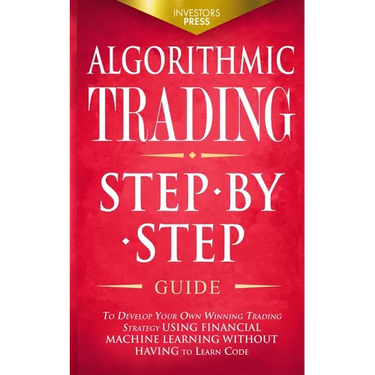 Algorithmic Trading: Step-By-Step Guide to Develop Your Own Winning Trading Strategy Using Financial Machine Learning Without Having to Learn Code