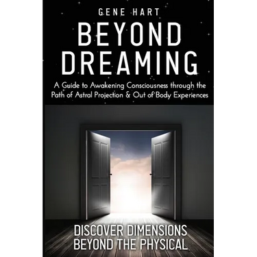 Beyond Dreaming - An In-Depth Guide on How to Astral Project & Have Out of Body Experiences: How The Awakening of Consciousness is Synonymous with Luc