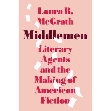 Middlemen: Literary Agents and the Making of American Fiction