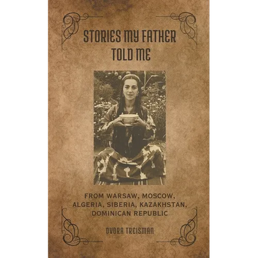 Stories My Father Told Me: From Warsaw, Moscow, Algeria, Siberia, Kazakhstan, Dominican Republic