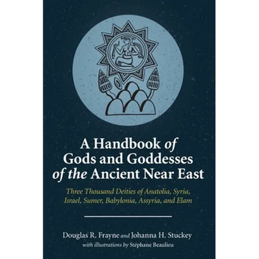 A Handbook of Gods and Goddesses of the Ancient Near East: Three Thousand Deities of Anatolia, Syria, Israel, Sumer, Babylonia, Assyria, and Elam