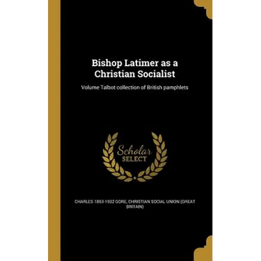 Bishop Latimer as a Christian Socialist; Volume Talbot collection of British pamphlets