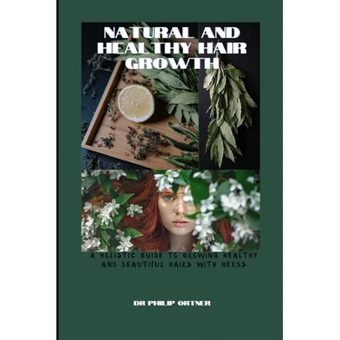 NATURAL AND Healthy Hair Growth: a holistic guide to growing healthy and beautiful hairs with herbs