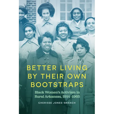 Better Living by Their Own Bootstraps: Black Women's Activism in Rural Arkansas, 1914-1965