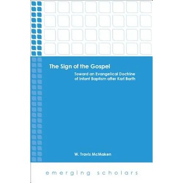 The Sign of the Gospel: Toward an Evangelical Doctrine of Infant Baptism After Karl Barth