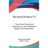 The Heart Of Africa V2: Three Years Travels And Adventures In The Unexplored Regions Of Central Africa