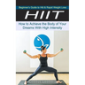 Hiit: Beginner's Guide to Hiit & Rapid Weight Loss (How to Achieve the Body of Your Dreams With High Intensity)