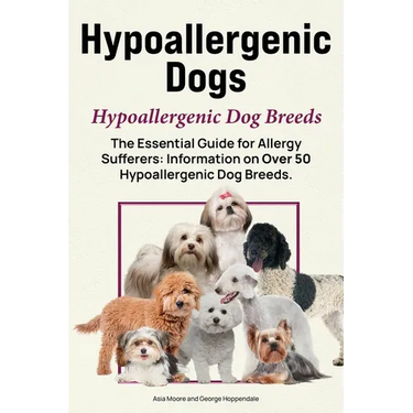 Hypoallergenic Dogs. Hypoallergenic Dog Breeds. The Essential Guide for Allergy Sufferers: Information on Over 50 Hypoallergenic Dog Breeds