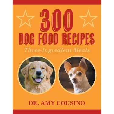 300 Dog Food Recipes: Three-Ingredient Meals