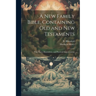 A New Family Bible, Containing Old and New Testaments; With Notes, Illustrations, and Practical Improvements