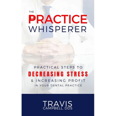The Practice Whisperer: Practical Steps to Decreasing Stress and Increasing Profit in Your Dental Practice