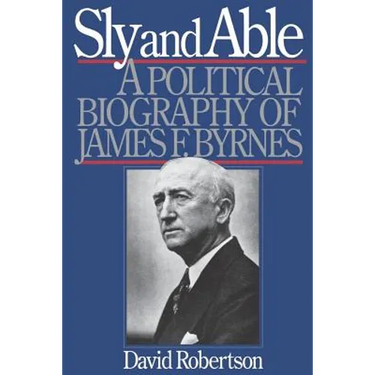 Sly and Able: A Political Biography of James F. Byrnes