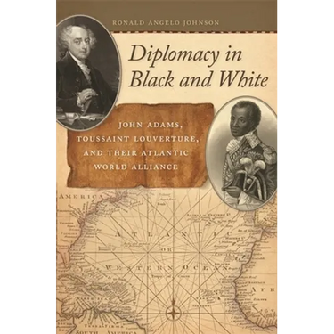 Diplomacy in Black and White: John Adams, Toussaint Louverture, and Their Atlantic World Alliance