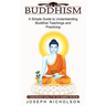 Buddhism: A Comprehensive Survey of the Early Buddhist Worldview (A Simple Guide to Understanding Buddhist Teachings and Practicing)