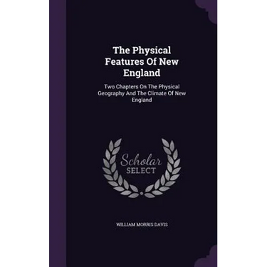 The Physical Features Of New England: Two Chapters On The Physical Geography And The Climate Of New England
