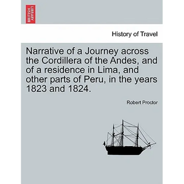 Narrative of a Journey Across the Cordillera of the Andes, and of a Residence in Lima, and Other Parts of Peru, in the Years 1823 and 1824.