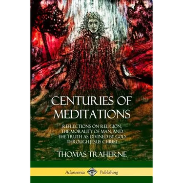 Centuries of Meditations: Reflections on Religion, the Morality of Man, and the Truth as Divined by God Through Jesus Christ