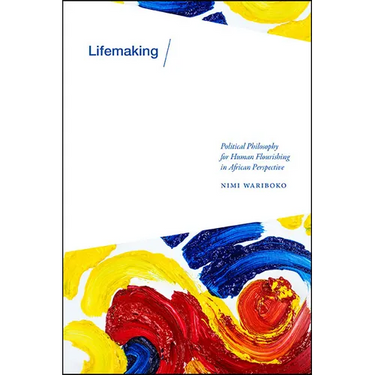 Lifemaking: Political Philosophy for Human Flourishing in African Perspective