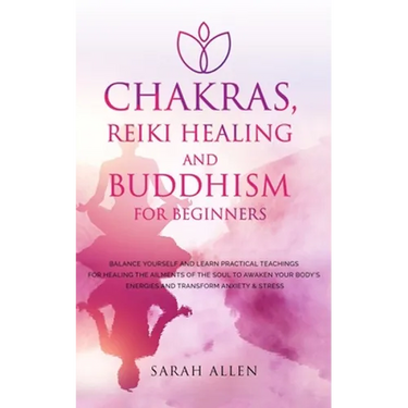 Chakras, Reiki Healing and Buddhism for Beginners: Balance Yourself and Learn Practical Teachings for Healing the Ailments of the Soul to Awaken Your