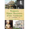Women's Home Museums of the Northeast: A Guidebook