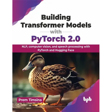 Building Transformer Models with Pytorch 2.0: Nlp, Computer Vision, and Speech Processing with Pytorch and Hugging Face